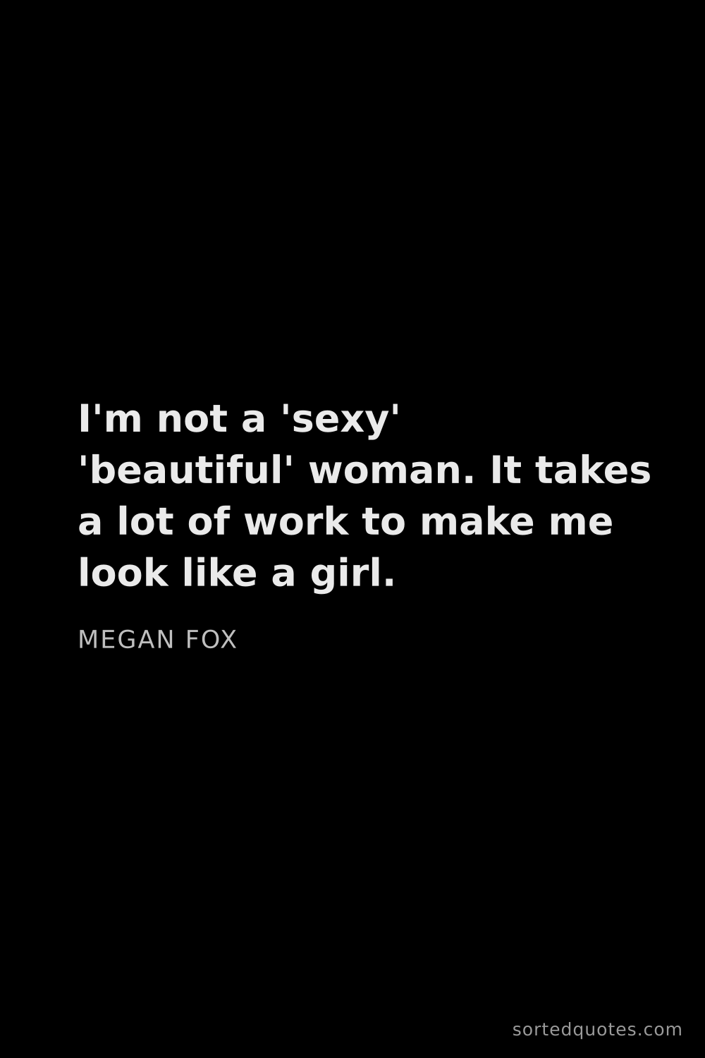 Quote by Megan Fox: "I'm not a 'sexy' 'beautiful' woman. It takes a lot..."