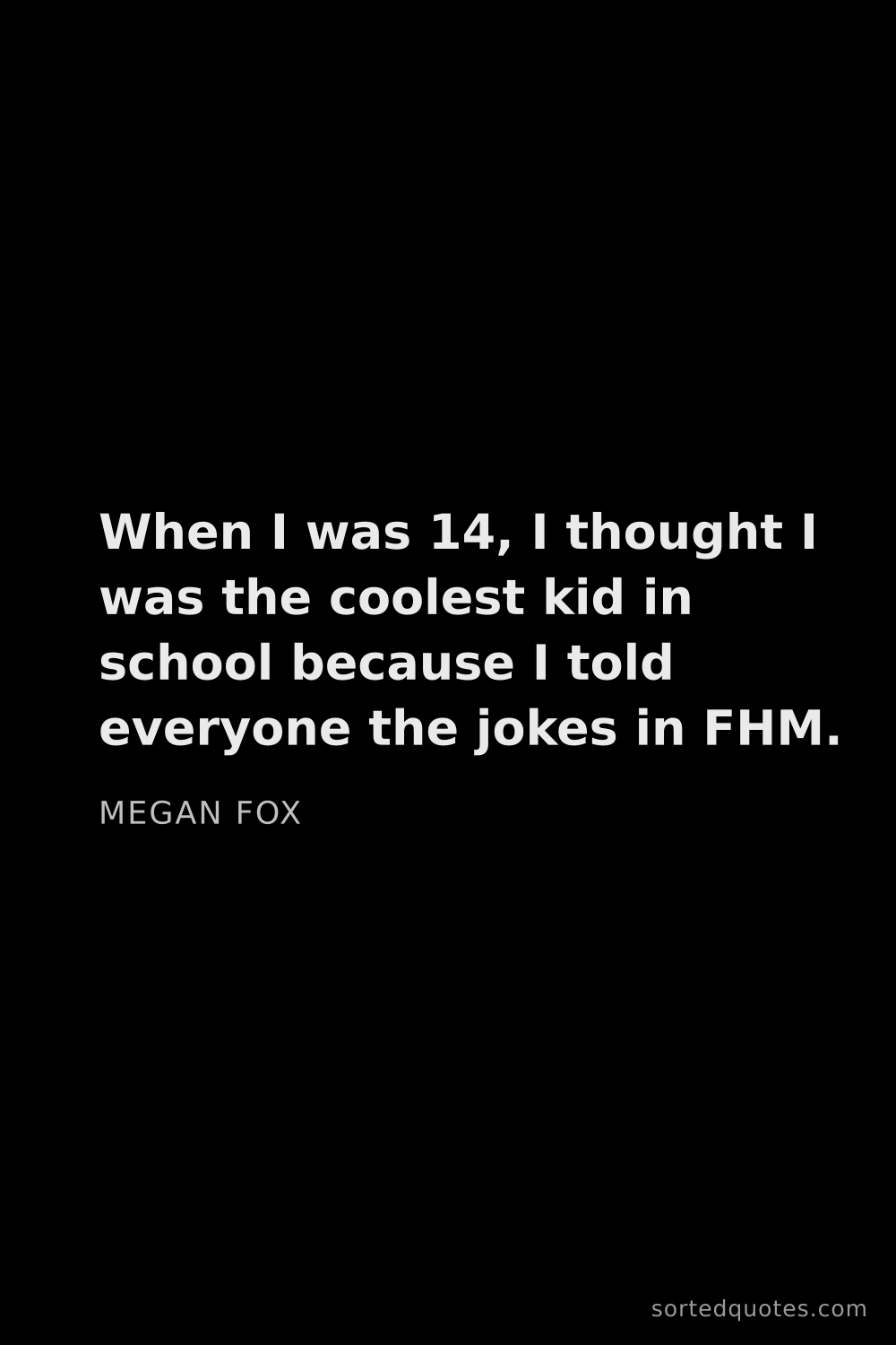 Quote by Megan Fox: "When I was 14, I thought I was the coolest kid in ..."