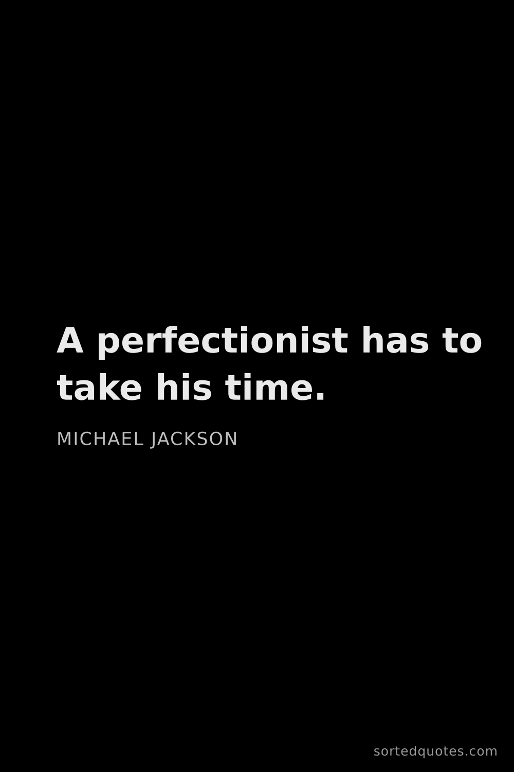 Quote by Michael Jackson: "A perfectionist has to take his time...."