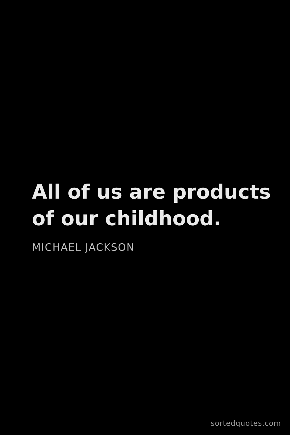Quote by Michael Jackson: "All of us are products of our childhood...."