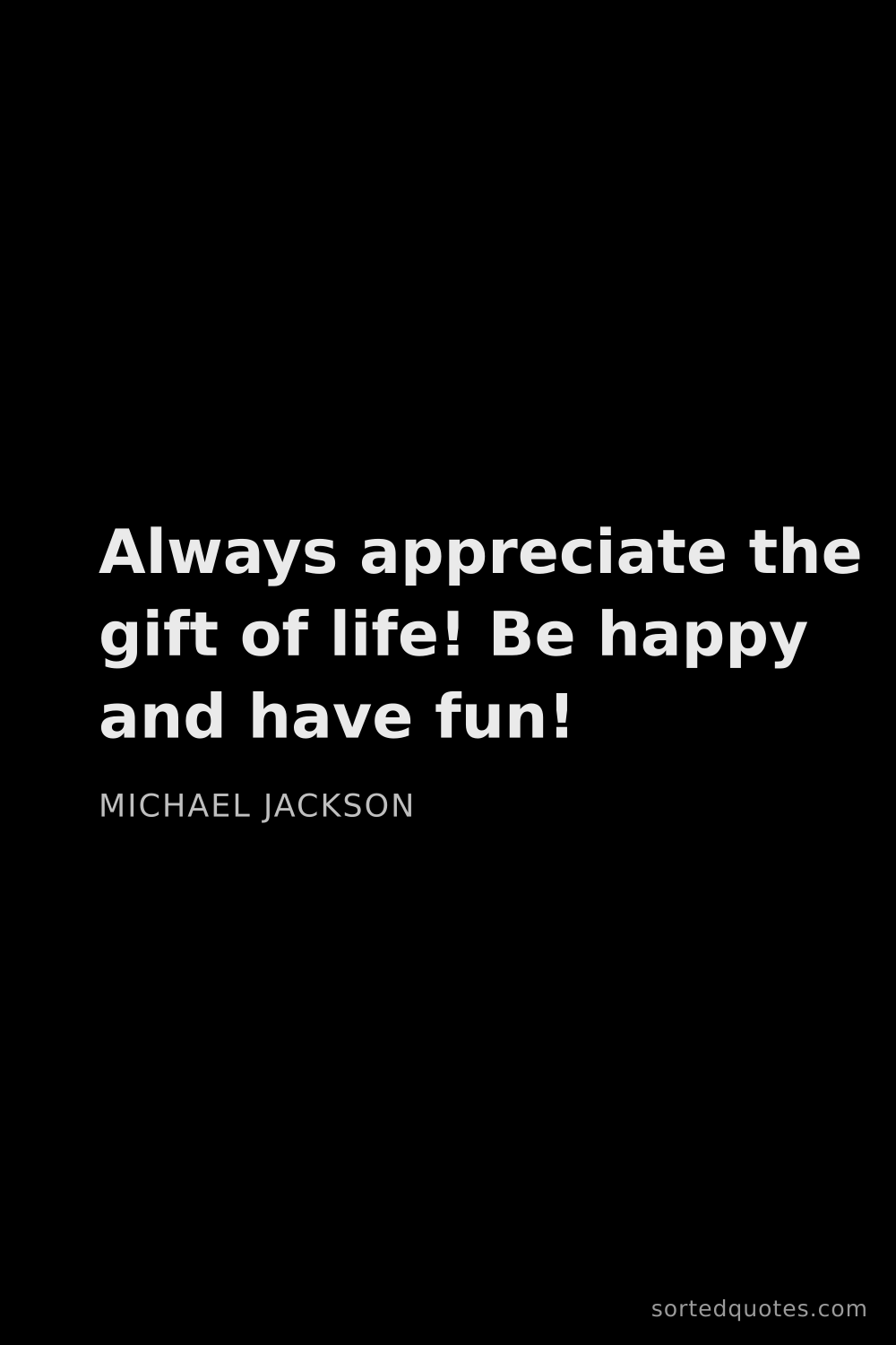 Quote by Michael Jackson: "Always appreciate the gift of life! Be happy and h..."