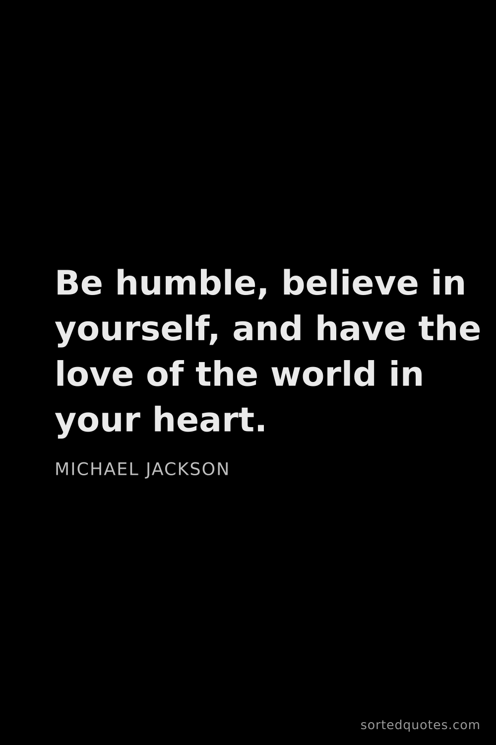 Quote by Michael Jackson: "Be humble, believe in yourself, and have the love ..."