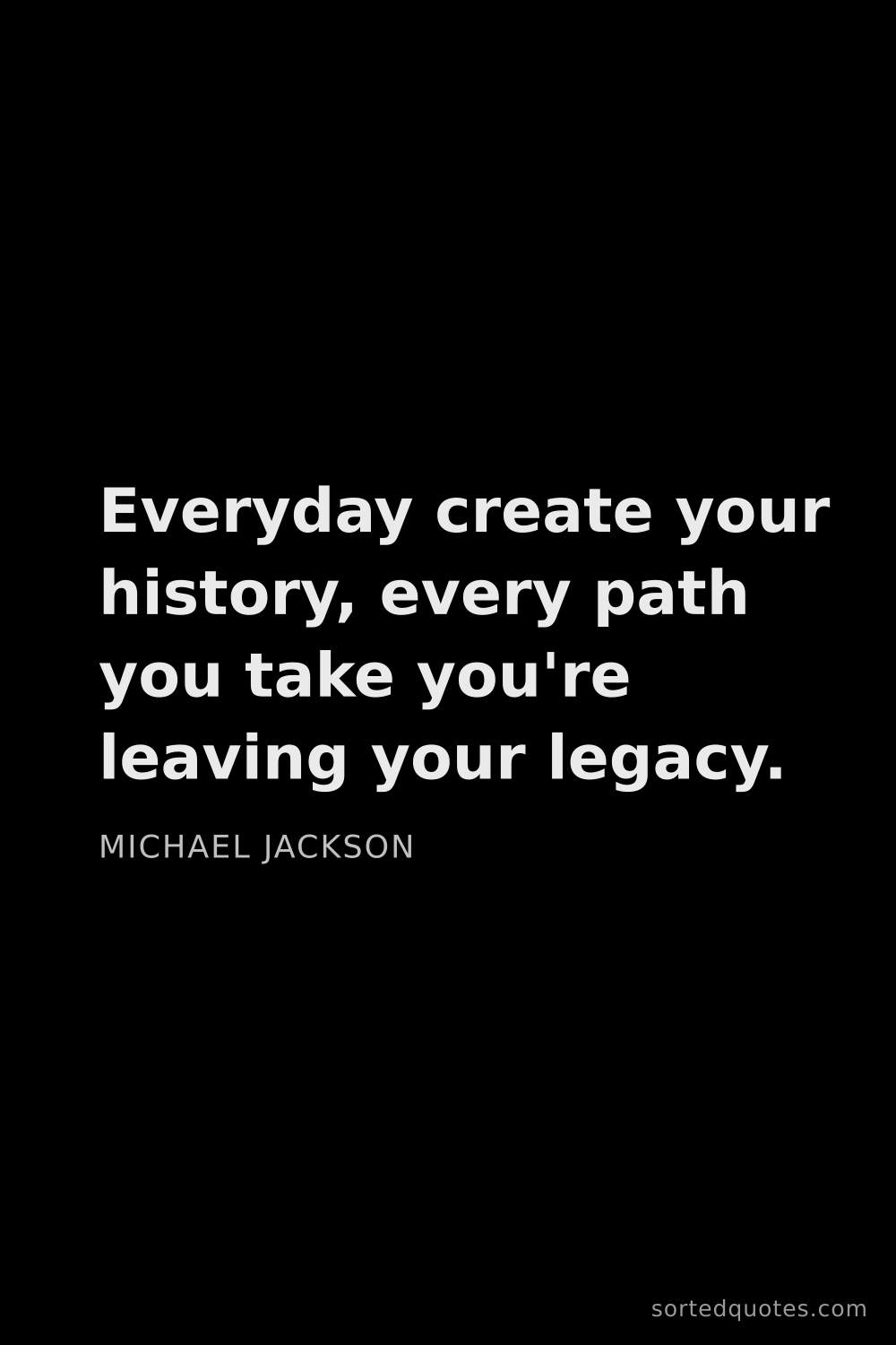 Quote by Michael Jackson: "Everyday create your history, every path you take ..."