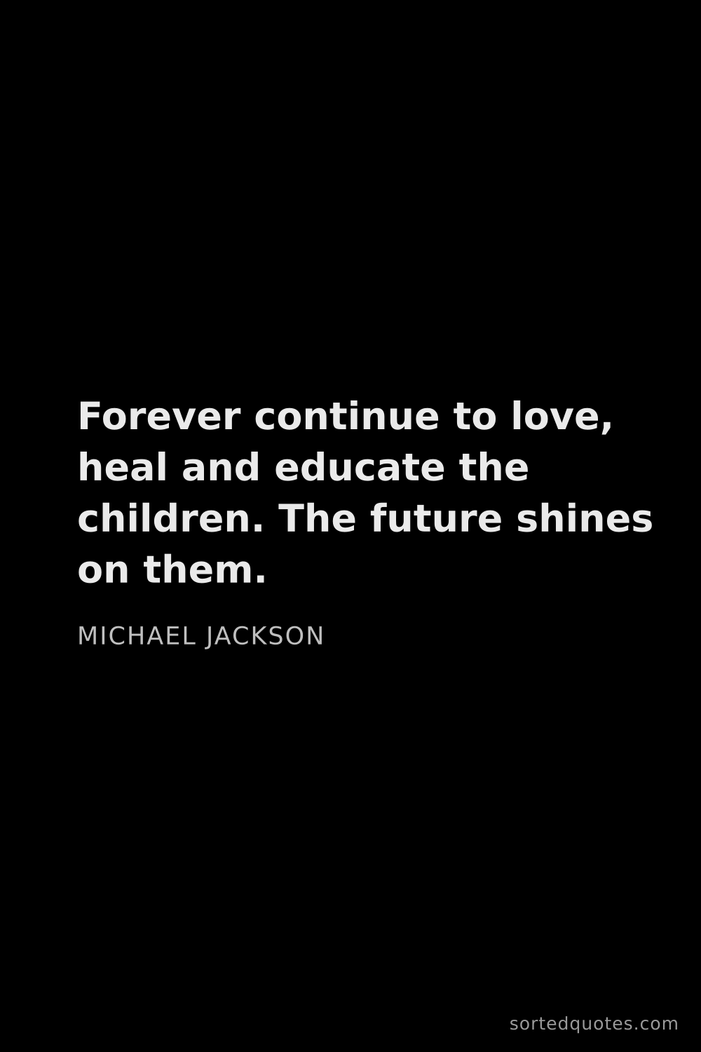Quote by Michael Jackson: "Forever continue to love, heal and educate the chi..."