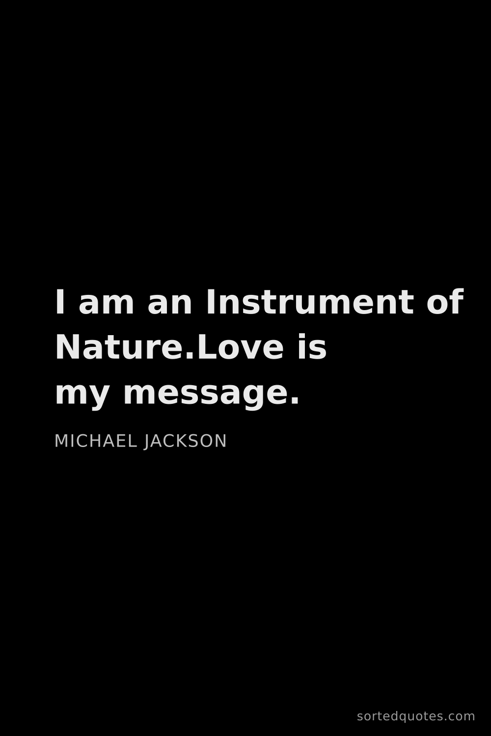 Quote by Michael Jackson: "I am an Instrument of Nature.Love is my message...."