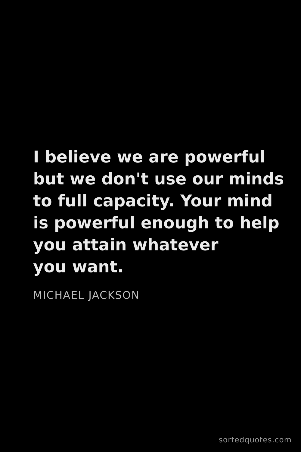 Quote by Michael Jackson: "I believe we are powerful but we don't use our min..."