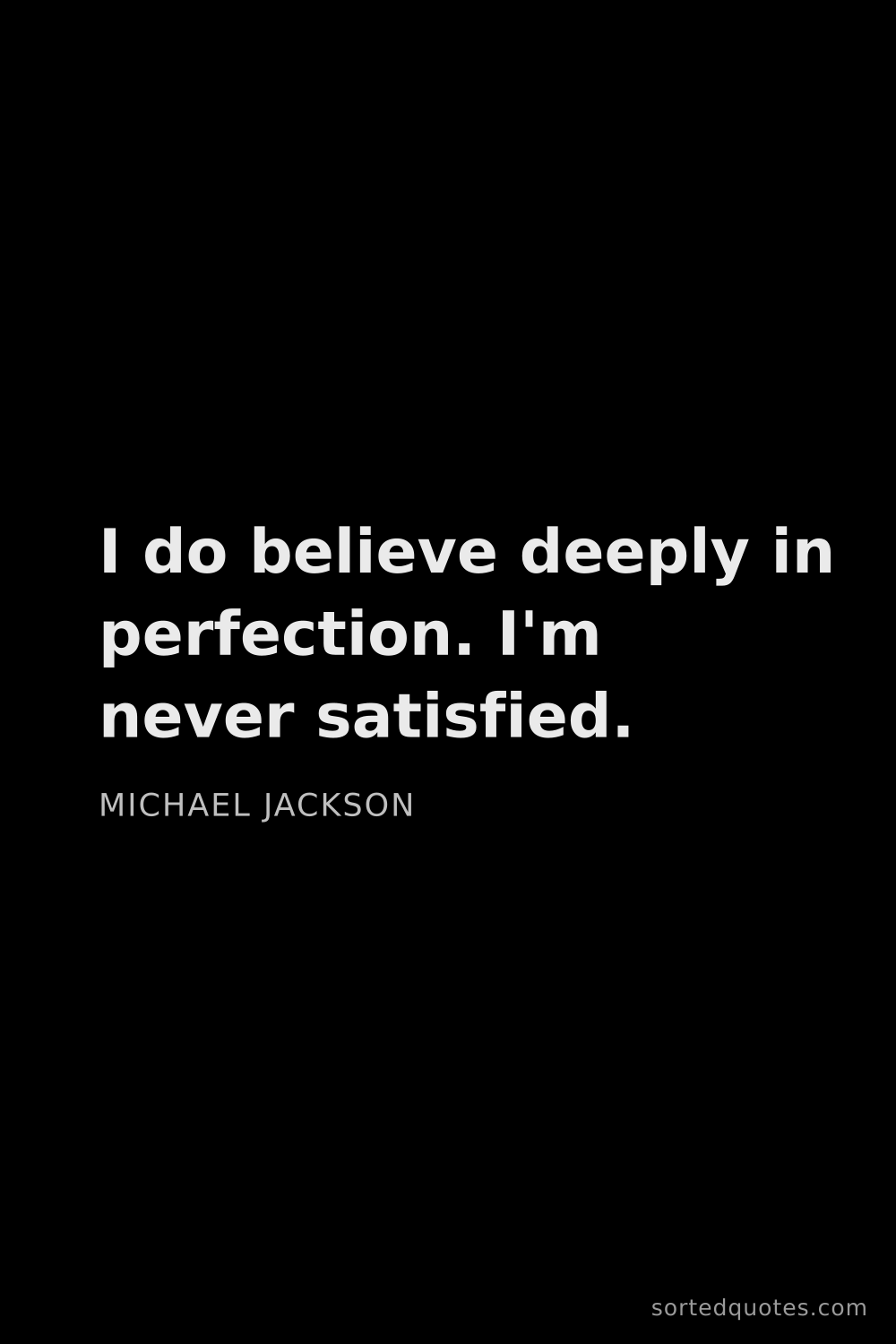 Quote by Michael Jackson: "I do believe deeply in perfection. I'm never satis..."
