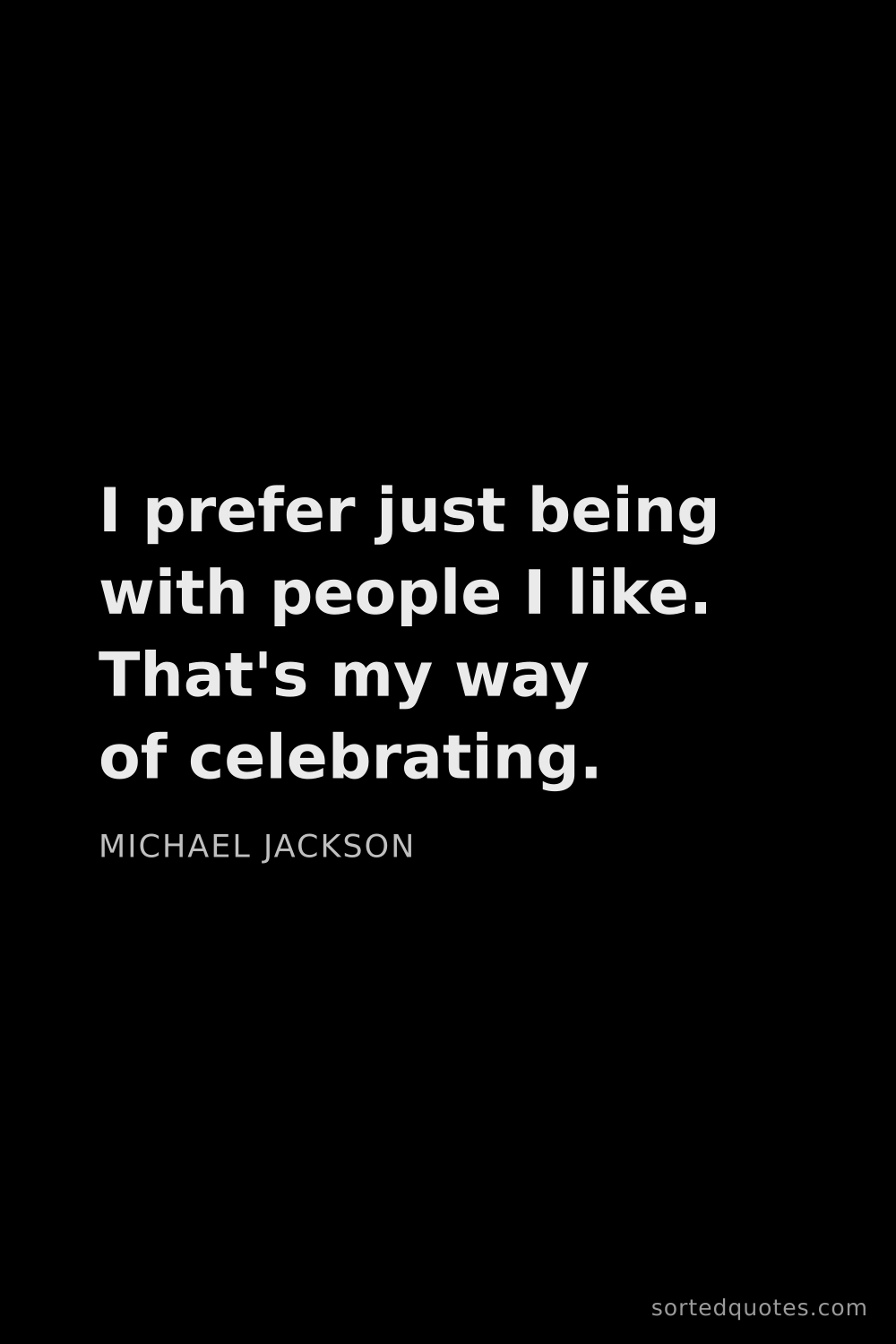 Quote by Michael Jackson: "I prefer just being with people I like. That's my ..."