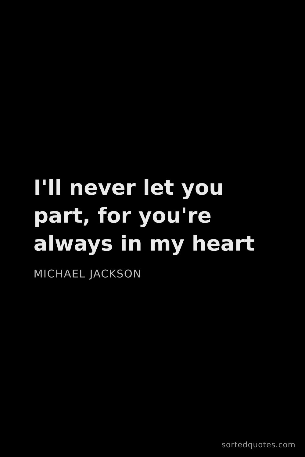 Quote by Michael Jackson: "I'll never let you part, for you're always in my h..."