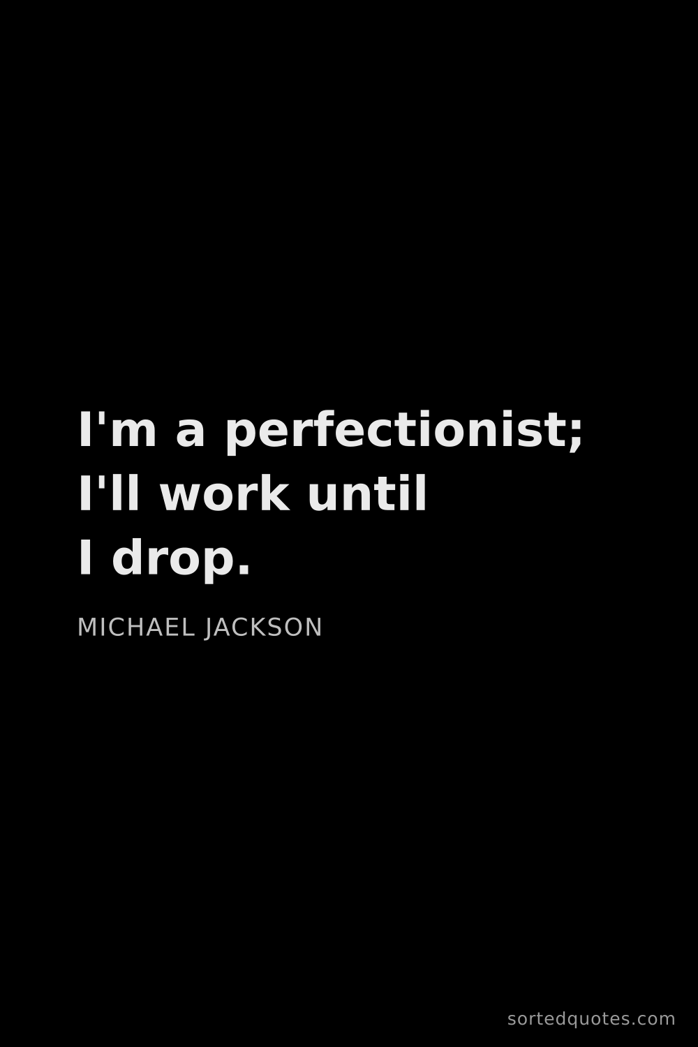 Quote by Michael Jackson: "I'm a perfectionist; I'll work until I drop...."