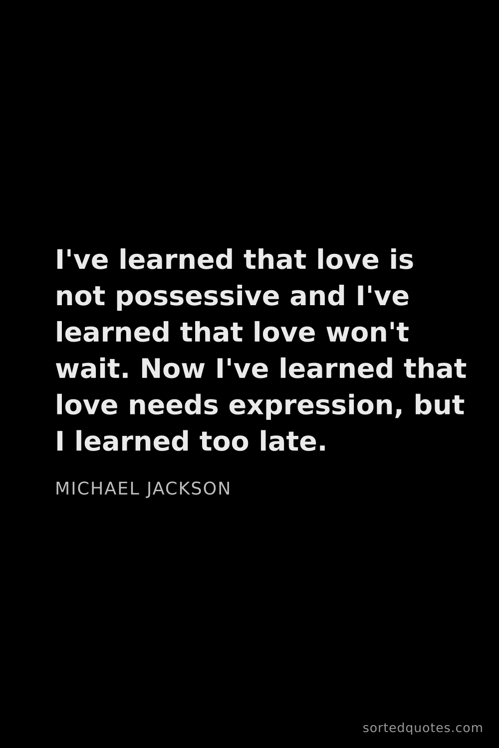 Quote by Michael Jackson: "I've learned that love is not possessive and I've ..."