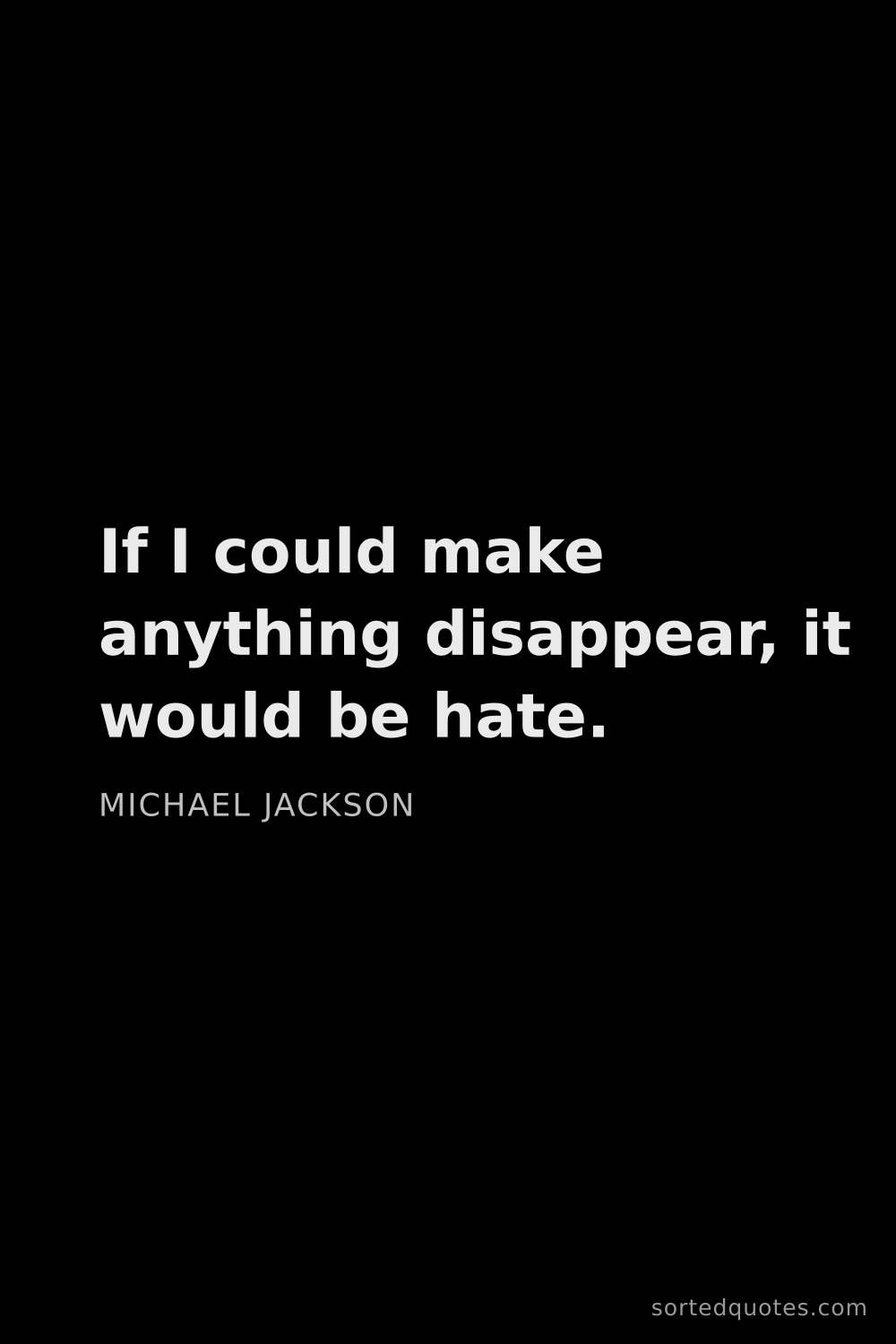 Quote by Michael Jackson: "If I could make anything disappear, it would be ha..."