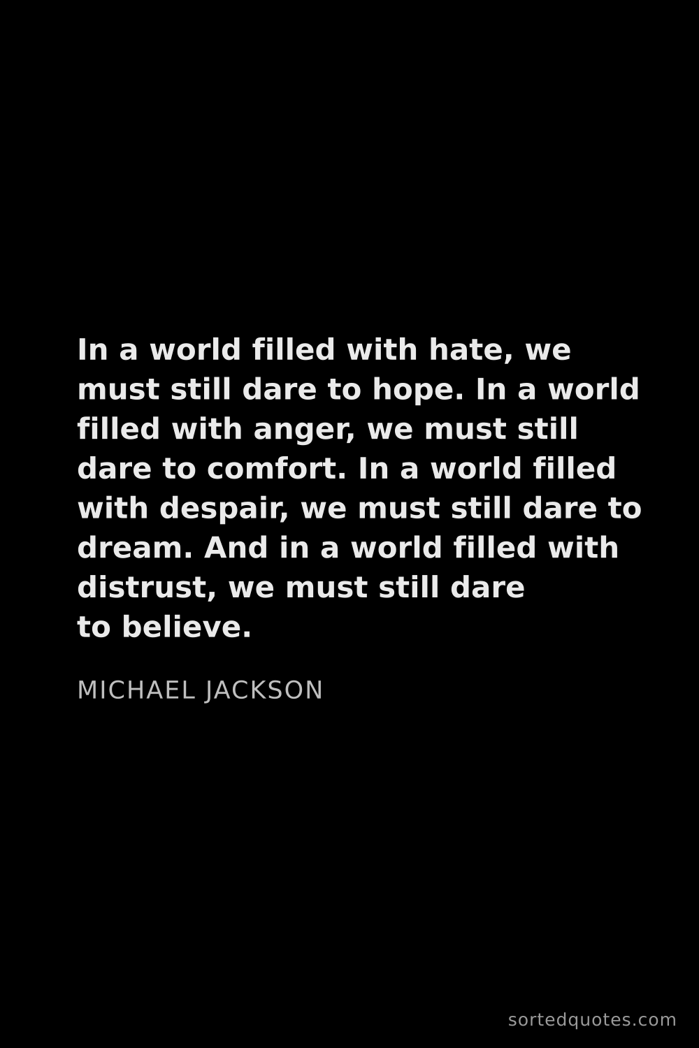 Quote by Michael Jackson: "In a world filled with hate, we must still dare to..."