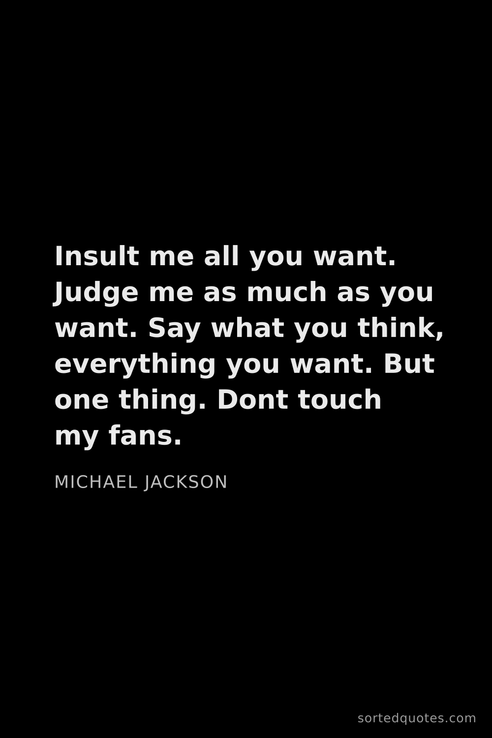 Quote by Michael Jackson: "Insult me all you want. Judge me as much as you wa..."