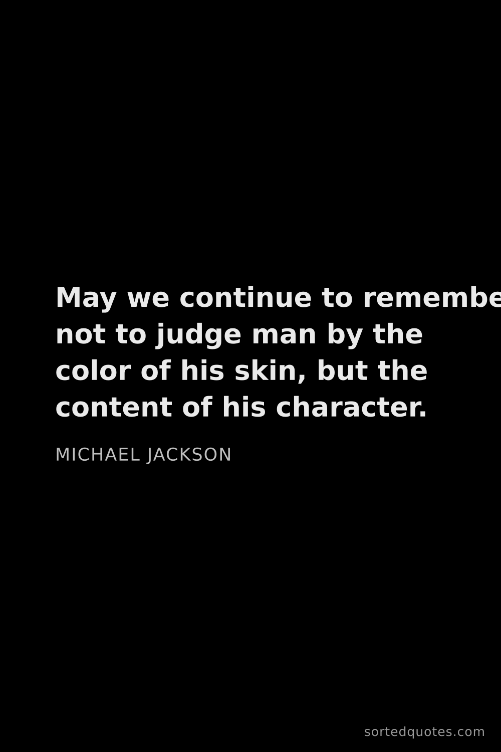 Quote by Michael Jackson: "May we continue to remember not to judge man by th..."