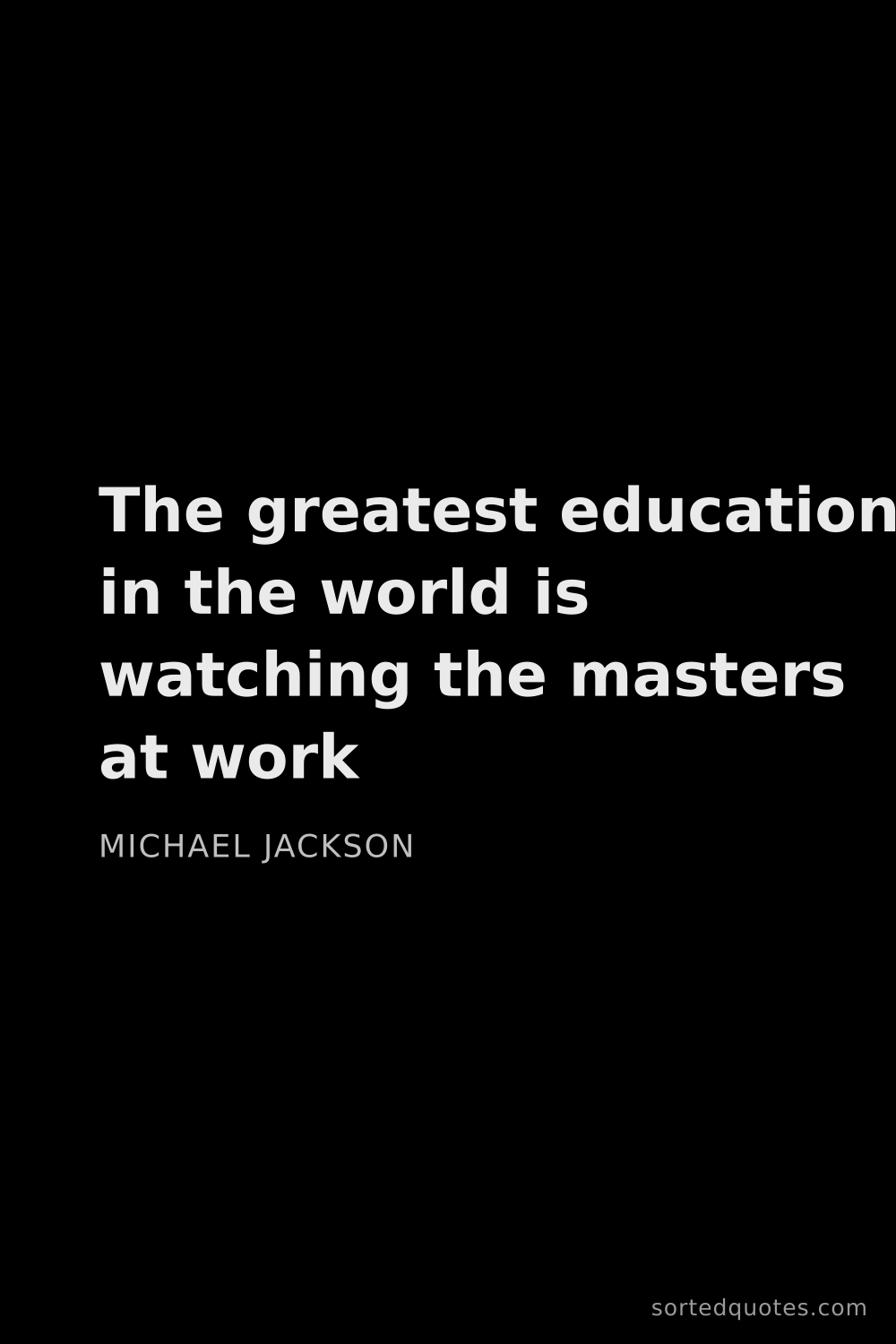 Quote by Michael Jackson: "The greatest education in the world is watching th..."